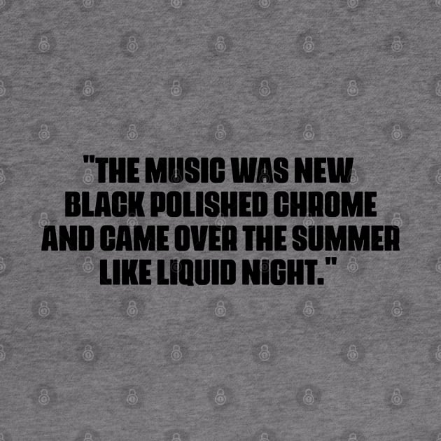 "The music was new black polished chrome and came over the summer like liquid night." by Boogosh
